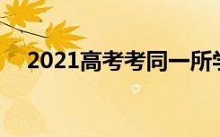 2021高考考同一所学校的可能 几率大吗
