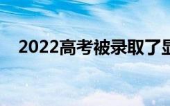 2022高考被录取了显示什么（去哪里查）