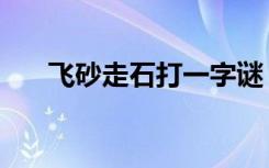 飞砂走石打一字谜（飞砂走石打一字）