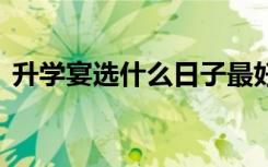 升学宴选什么日子最好 升学宴时间有讲究吗