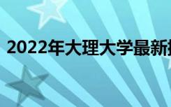 2022年大理大学最新排名 全国排名第522名