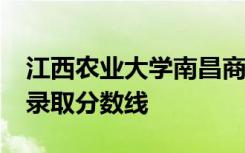 江西农业大学南昌商学院2021年各省各批次录取分数线