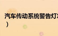 汽车传动系统警告灯怎么解决（汽车传动系统）