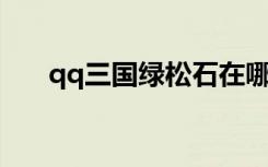 qq三国绿松石在哪（QQ三国绿松石）