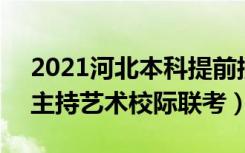 2021河北本科提前批B段征集计划（播音与主持艺术校际联考）