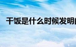 干饭是什么时候发明的（干饭是什么意思）
