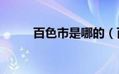 百色市是哪的（百色市是哪个省）