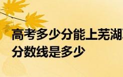 高考多少分能上芜湖职业技术学院 2020录取分数线是多少