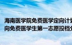 海南医学院免费医学定向计划（2022海南医学院农村订单定向免费医学生第一志愿投档分数线）