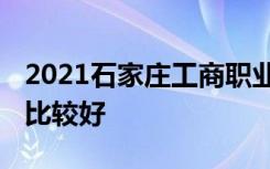 2021石家庄工商职业学院专业排名 哪些专业比较好