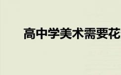 高中学美术需要花多少钱 费用是多少