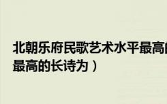 北朝乐府民歌艺术水平最高的作品（北朝乐府民歌艺术水平最高的长诗为）