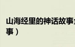 山海经里的神话故事全篇（山海经里的神话故事）