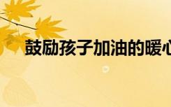 鼓励孩子加油的暖心话 八个字激励短句
