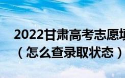 2022甘肃高考志愿填报后多久知道录取结果（怎么查录取状态）