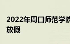 2022年周口师范学院寒假放假时间 哪天开始放假