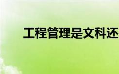工程管理是文科还是理科 是干什么的