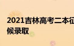2021吉林高考二本征集志愿录取时间 什么时候录取
