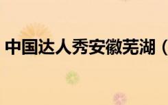 中国达人秀安徽芜湖（中国达人秀安与骑兵）