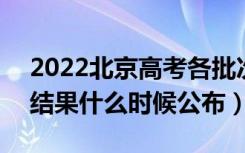 2022北京高考各批次录取时间及录取顺序（结果什么时候公布）