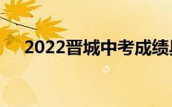 2022晋城中考成绩具体查询时间及入口