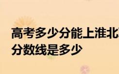高考多少分能上淮北职业技术学院 2020录取分数线是多少