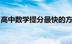 高中数学提分最快的方法是什么	 有哪些窍门