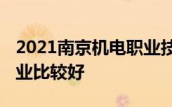 2021南京机电职业技术学院专业排名 哪些专业比较好