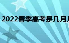 2022春季高考是几月几号 考试时间什么时候