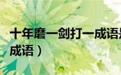 十年磨一剑打一成语是什么（十年磨一剑打一成语）