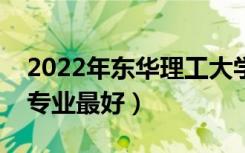 2022年东华理工大学专业排名及介绍（哪些专业最好）