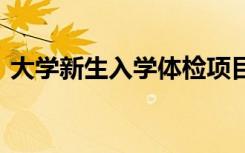 大学新生入学体检项目有哪些 需要检查什么