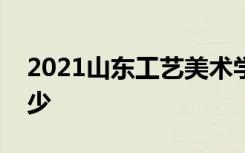 2021山东工艺美术学院各省录取分数线是多少