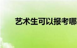 艺术生可以报考哪些学校 有哪些大学