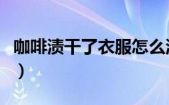 咖啡渍干了衣服怎么洗（干了的咖啡渍怎样洗）