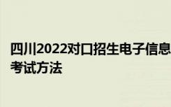 四川2022对口招生电子信息类（原信息技术二类）职业技能考试方法