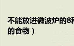 不能放进微波炉的8种食物（不能放入微波炉的食物）