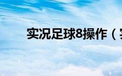 实况足球8操作（实况足球8怀恋版）