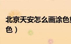 北京天安怎么画涂色好看（北京天安怎么画涂色）