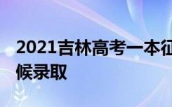 2021吉林高考一本征集志愿录取时间 什么时候录取