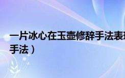 一片冰心在玉壶修辞手法表现了什么（一片冰心在玉壶修辞手法）