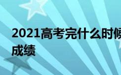 2021高考完什么时候可以查分数 什么时候出成绩