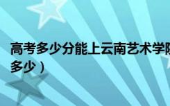 高考多少分能上云南艺术学院文华学院（2021录取分数线是多少）