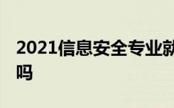 2021信息安全专业就业前景怎么样 好找工作吗