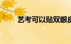 艺考可以贴双眼皮贴吗 可以化妆吗