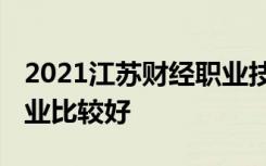 2021江苏财经职业技术学院专业排名 哪些专业比较好