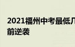 2021福州中考最低几分能考上高中 如何中考前逆袭