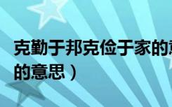克勤于邦克俭于家的意思（克勤于邦克俭于家的意思）