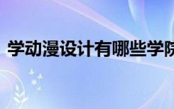 学动漫设计有哪些学院比较好 院校排名情况