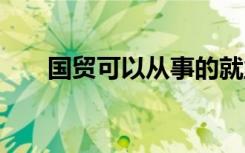 国贸可以从事的就业方向 有哪些出路
